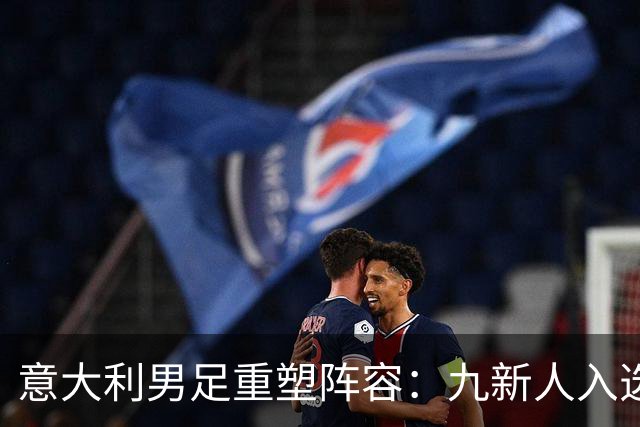 意大利男足重塑阵容：九新人入选备战欧国联，曼奇尼回归引期待